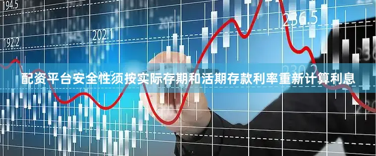 配资平台安全性须按实际存期和活期存款利率重新计算利息