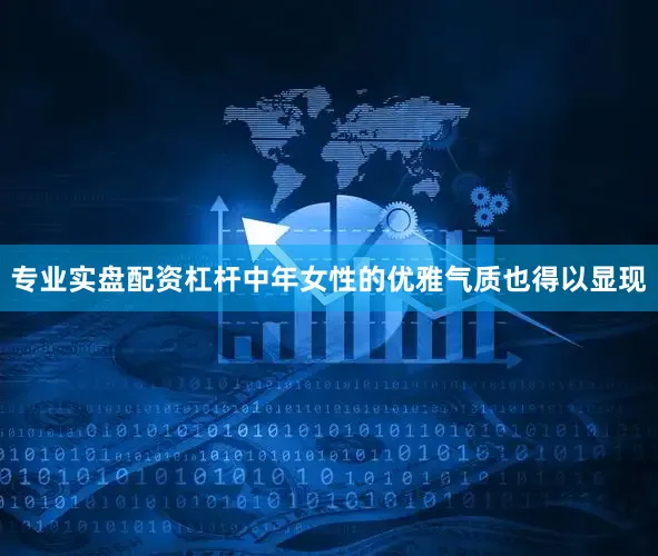 专业实盘配资杠杆中年女性的优雅气质也得以显现