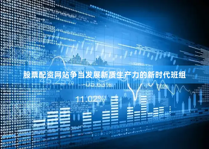 股票配资网站争当发展新质生产力的新时代班组