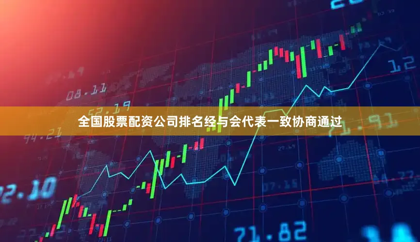 全国股票配资公司排名经与会代表一致协商通过