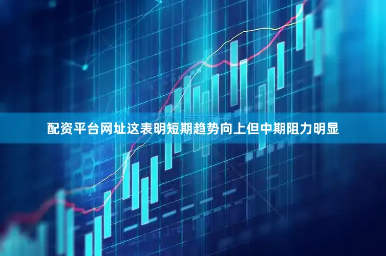 配资平台网址这表明短期趋势向上但中期阻力明显