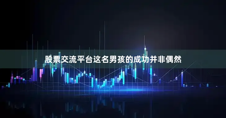 股票交流平台这名男孩的成功并非偶然