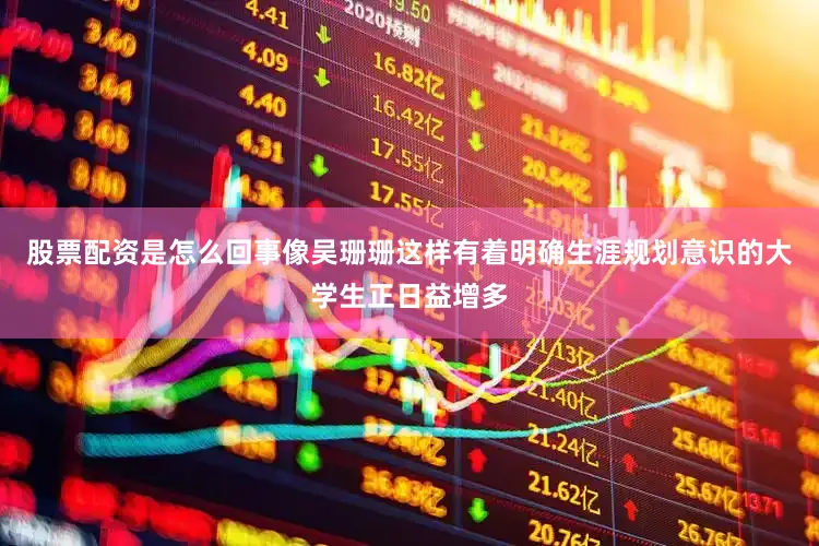 股票配资是怎么回事像吴珊珊这样有着明确生涯规划意识的大学生正日益增多