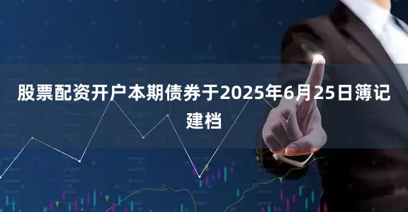 股票配资开户　　本期债券于2025年6月25日簿记建档