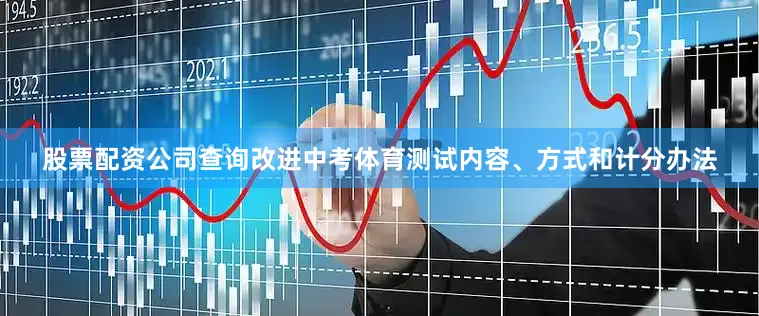 股票配资公司查询改进中考体育测试内容、方式和计分办法