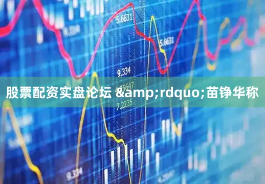 股票配资实盘论坛 &rdquo;苗铮华称