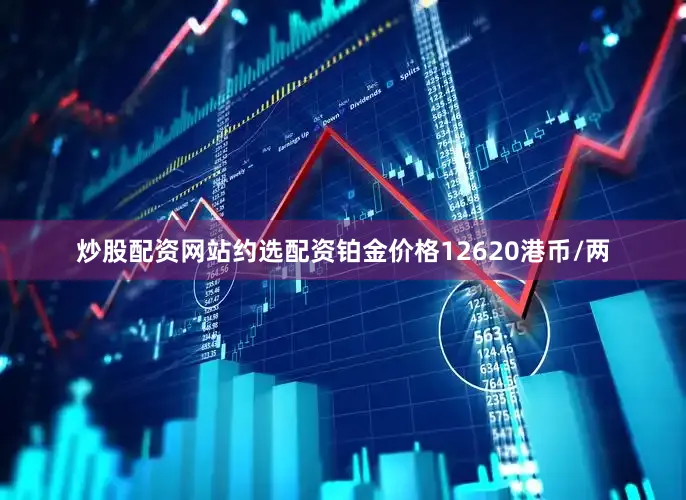 炒股配资网站约选配资铂金价格12620港币/两