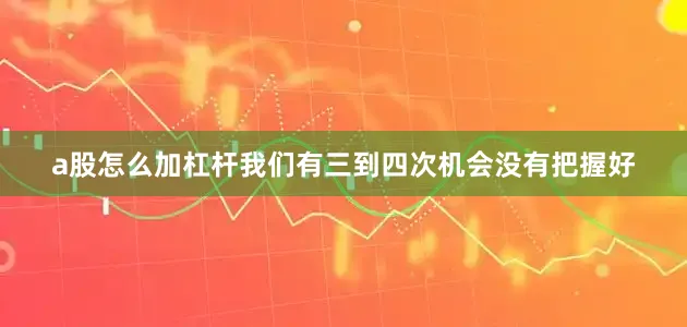 a股怎么加杠杆我们有三到四次机会没有把握好