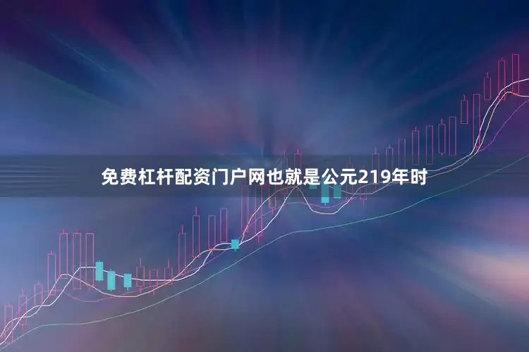 免费杠杆配资门户网也就是公元219年时