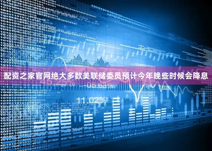 配资之家官网绝大多数美联储委员预计今年晚些时候会降息