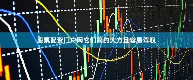 股票配资门户网它们简约大方且容易驾驭