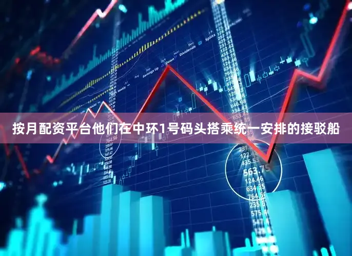 按月配资平台他们在中环1号码头搭乘统一安排的接驳船