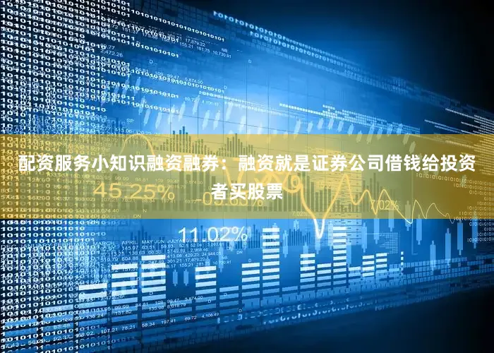 配资服务小知识融资融券：融资就是证券公司借钱给投资者买股票