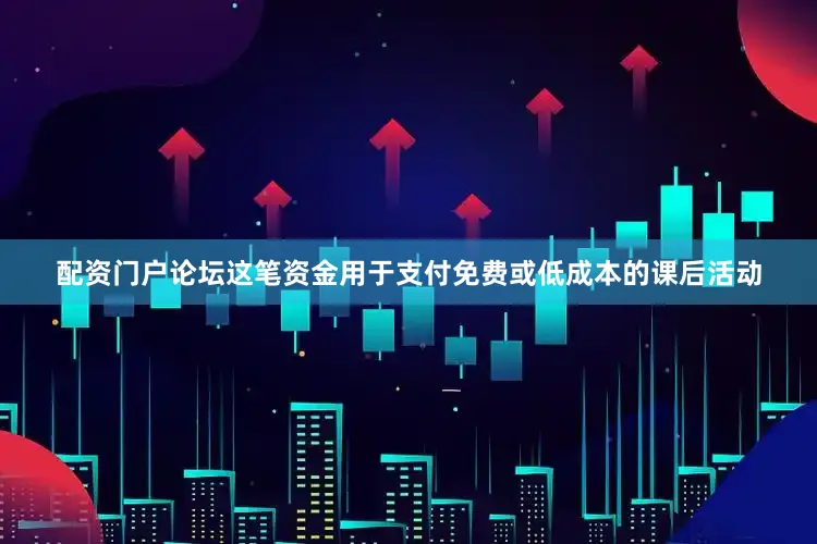 配资门户论坛这笔资金用于支付免费或低成本的课后活动