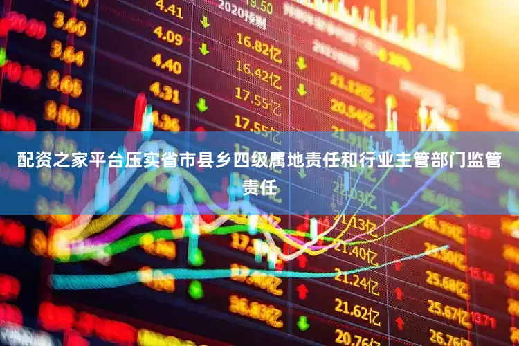 配资之家平台压实省市县乡四级属地责任和行业主管部门监管责任