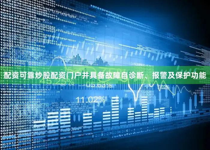 配资可靠炒股配资门户并具备故障自诊断、报警及保护功能