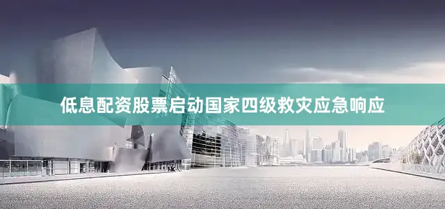 低息配资股票启动国家四级救灾应急响应