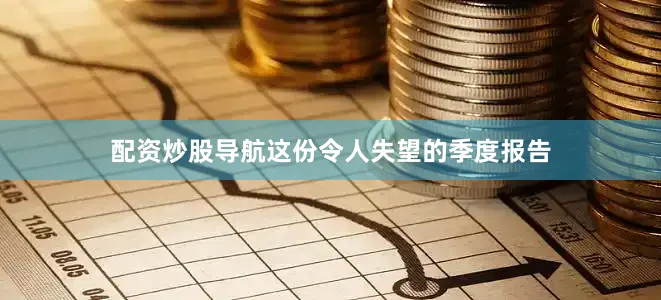 配资炒股导航这份令人失望的季度报告
