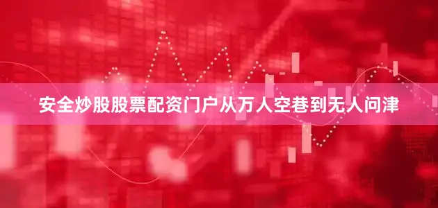 安全炒股股票配资门户从万人空巷到无人问津