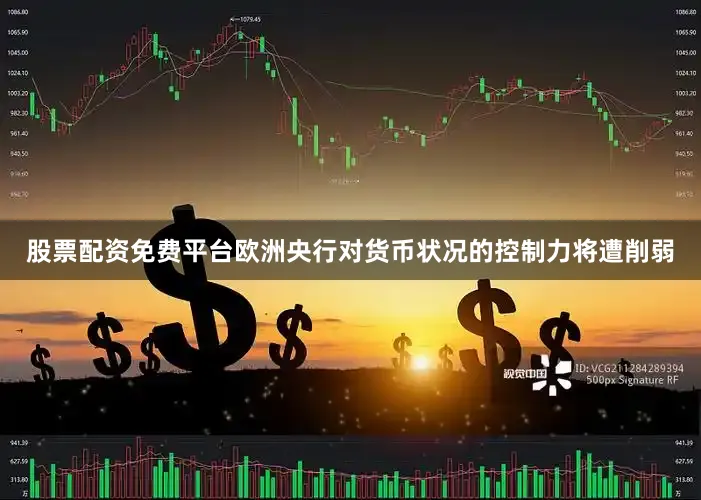 股票配资免费平台欧洲央行对货币状况的控制力将遭削弱