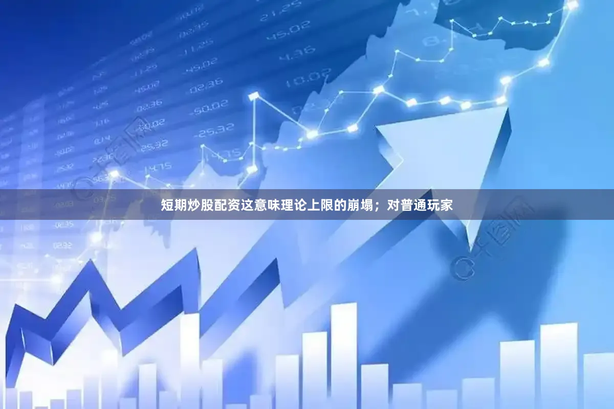 短期炒股配资这意味理论上限的崩塌；对普通玩家
