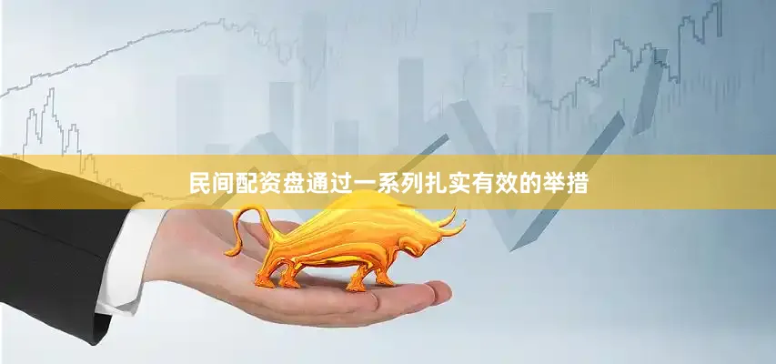 民间配资盘通过一系列扎实有效的举措
