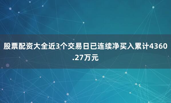 股票配资大全近3个交易日已连续净买入累计4360.27万元