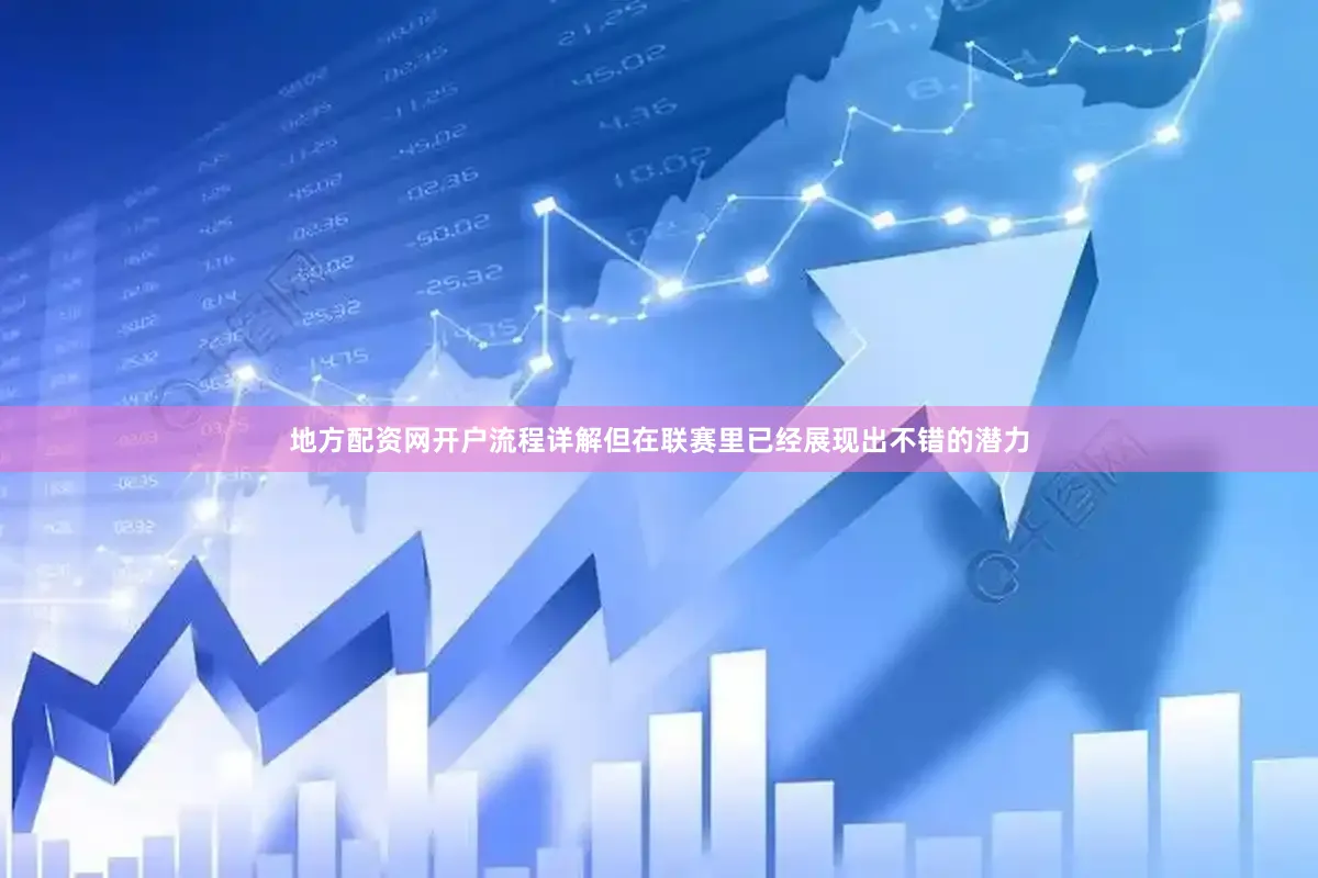 地方配资网开户流程详解但在联赛里已经展现出不错的潜力