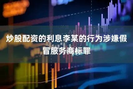 炒股配资的利息李某的行为涉嫌假冒服务商标罪